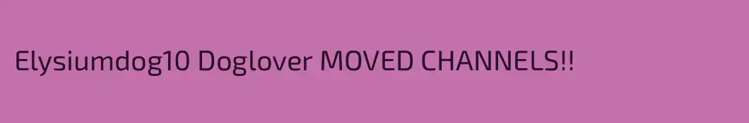 Elysiumdog10 Doglover MOVED CHANNELS!!